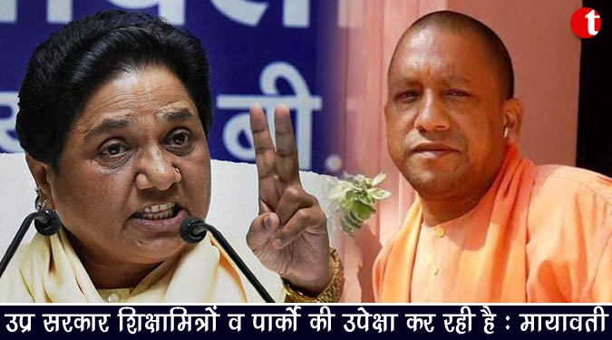 उप्र सरकार शिक्षामित्रों व पार्को की उपेक्षा कर रही : मायावती