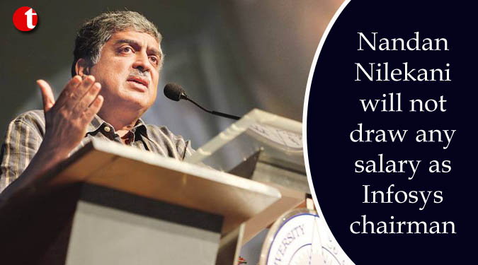 Nandan Nilekani will not draw any salary as Infosys chairman