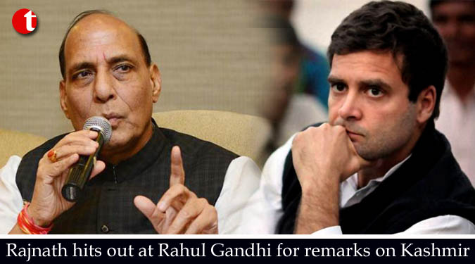 Rajnath Singh hits out at Rahul Gandhi for remarks on Kashmir