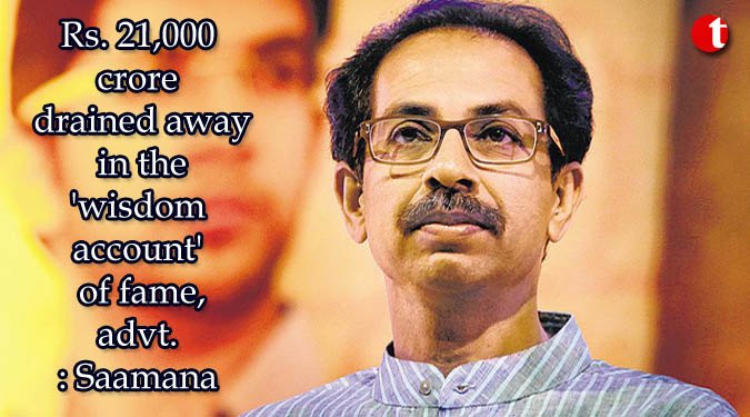 Rs. 21,000 crore drained away in the 'wisdom account' of fame, advt: Saamana