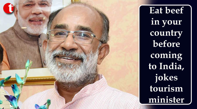 Eat beef in your country before coming to India, jokes tourism minister