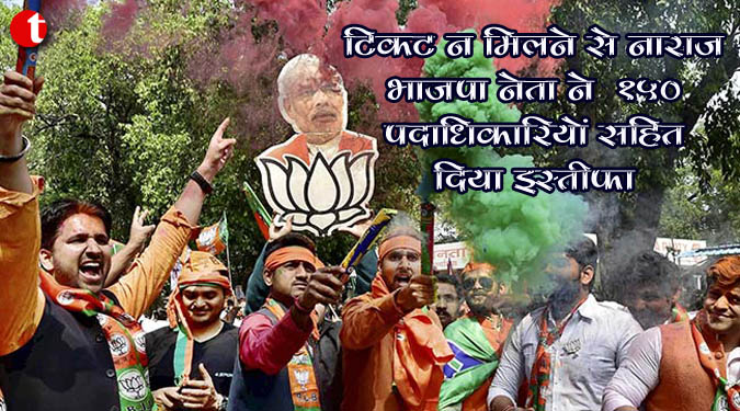 टिकट न मिलने से नाराज़ भाजपा नेता ने १५० पदाधिकारियों सहित दिया इस्तीफ़ा
