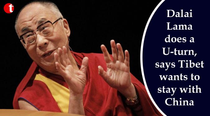 Dalai Lama does a U-turn, says Tibet wants to stay with China