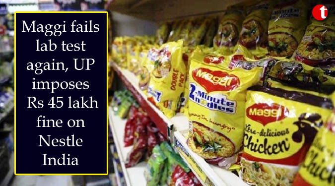 Maggi fails lab test again, UP imposes Rs 45 lakh fine on Nestle India