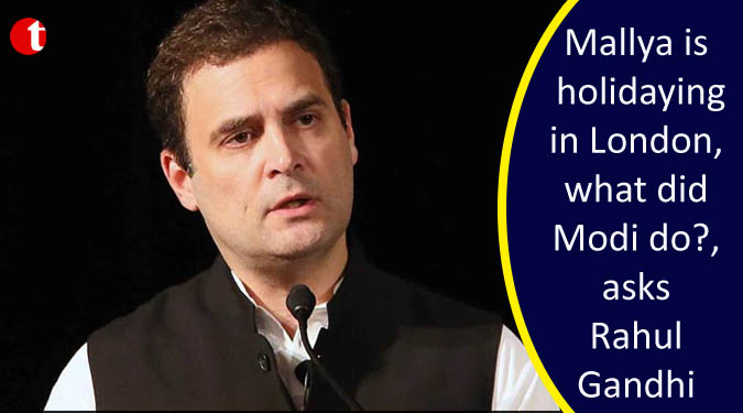 Mallya is holidaying in London, what did Modi do?, asks Rahul Gandhi