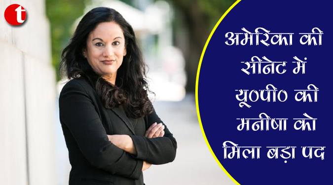 अमेरिका की सीनेट में यू०पी० की मनीषा को मिला बड़ा पद