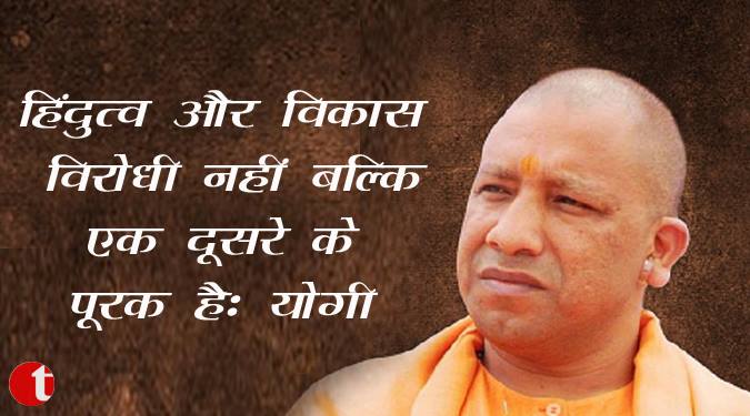 हिंदुत्व और विकास विरोधी नहीं बल्कि एक दूसरे के पूरक हैं : योगी