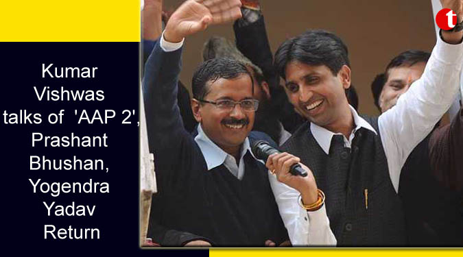 Kumar Vishwas talks of 'AAP 2', Prashant Bhushan, Yogendra Yadav Return