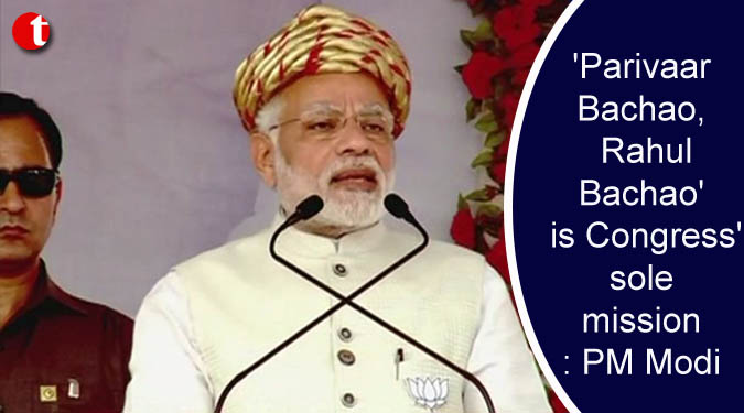 'Parivaar Bachao, Rahul Bachao' is Congress' sole mission: PM Modi