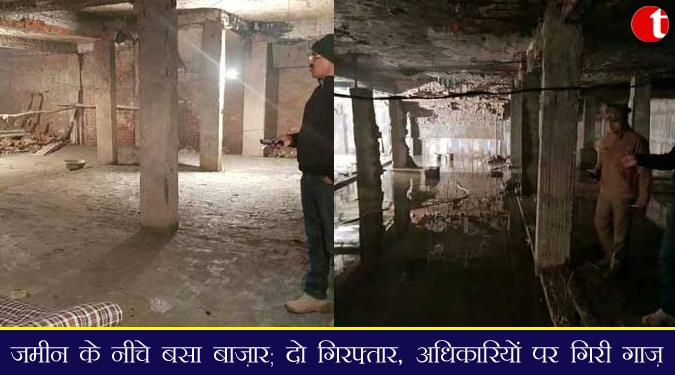 जमीन के नीचे बसाए बाजार ; अधिकारीयों पर गिरी गाज, दो गिरफ्तार