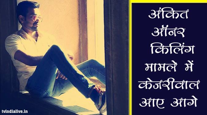 अंकित ऑनर किलिंग मामले में केजरीवाल आए आगे