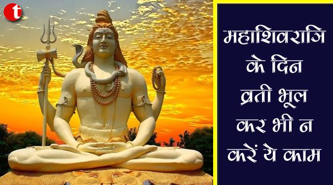 महाशिवरात्रि के दिन व्रती भूलकर भी न करें ये काम