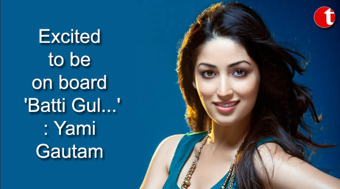 Excited to be on board 'Batti Gul...': Yami Gautam