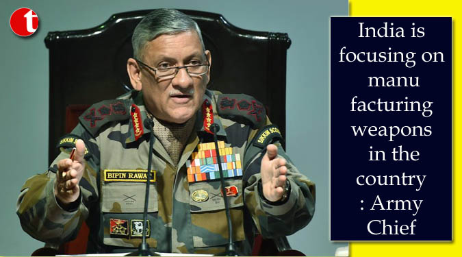 India is focusing on manufacturing weapons in the country: Army Chief