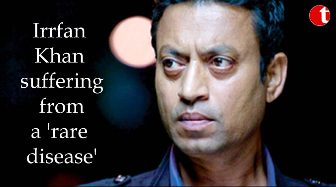 Irrfan Khan suffering from a 'rare disease'