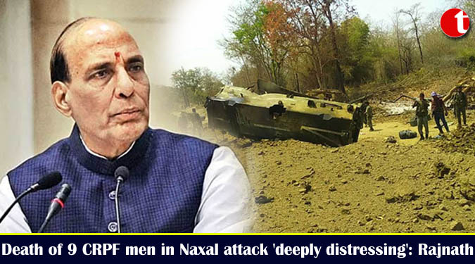 Death of 9 CRPF men in Naxal attack ‘deeply distressing’: Rajnath