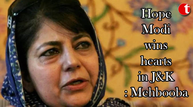 Hope Modi wins hearts in J&K: Mehbooba