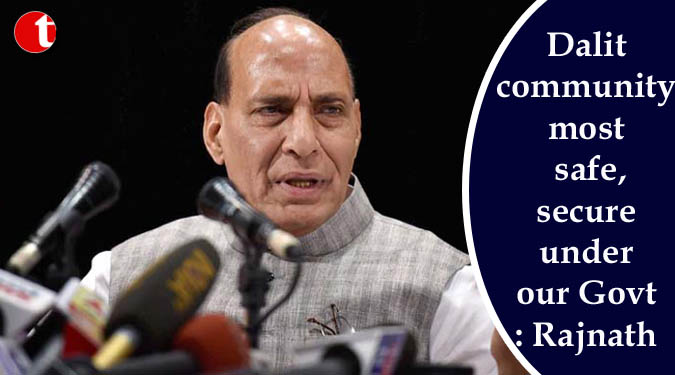 Dalit community most safe, secure under our Govt: Rajnath