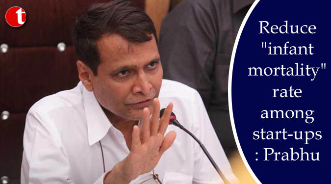 Reduce "infant mortality" rate among start-ups: Prabhu