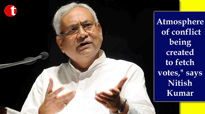 Atmosphere of conflict being created to fetch votes,” says Nitish Kumar