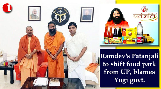 Ramdev's Patanjali to shift food park from UP, blames Yogi govt.