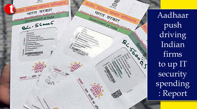 Aadhaar push driving Indian firms to up IT security spending: Report
