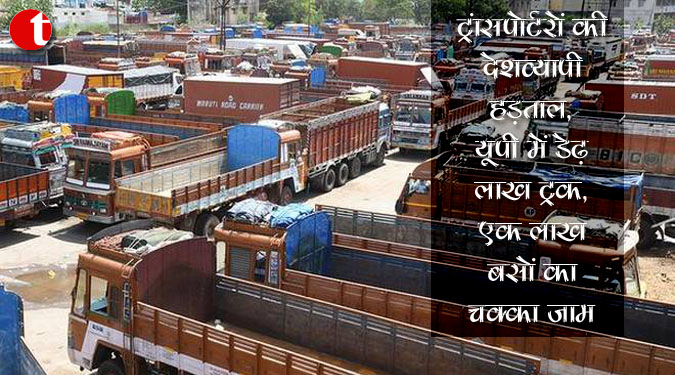 ट्रांसपोर्टरों की देशव्यापी हड़ताल, यूपी में डेढ़ लाख ट्रक, एक लाख बसों का चक्का जाम