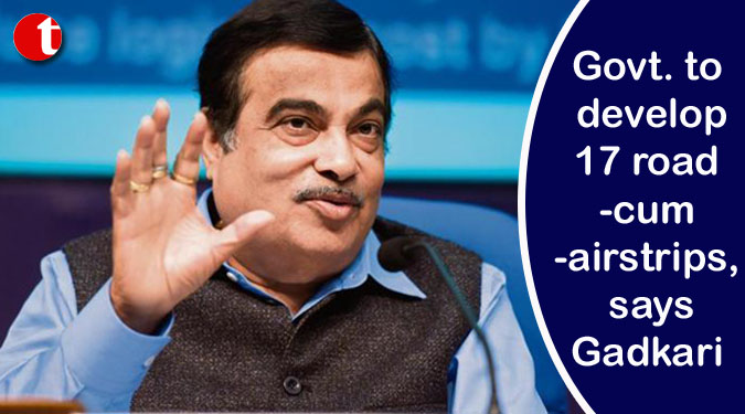 Govt. to develop 17 road-cum-airstrips, says Gadkari