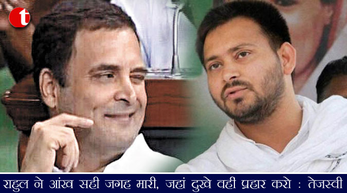राहुल ने आंख सही जगह मारी, जहां दुखे वही प्रहार करो : तेजस्वी