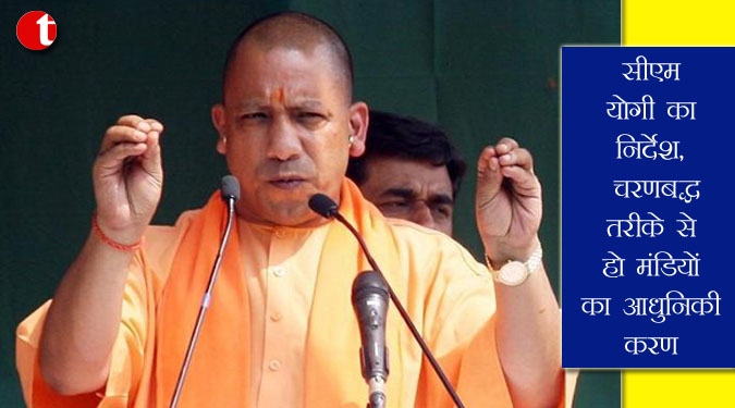 सीएम योगी का निर्देश, चरणबद्घ तरीके से हो मंडियों का आधुनिकीकरण