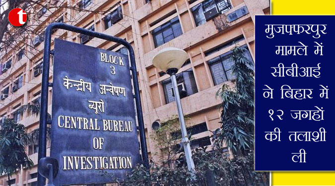 मुजफ्फरपुर मामले में सीबीआई ने बिहार में 12 जगहों की तलाशी ली