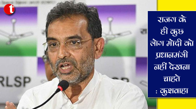 राजग के ही कुछ लोग मोदी को प्रधानमंत्री नहीं देखना चाहते : कुशवाहा