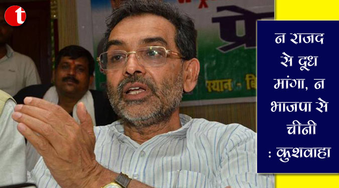 न राजद से दूध मांगा, न भाजपा से चीनी : कुशवाहा