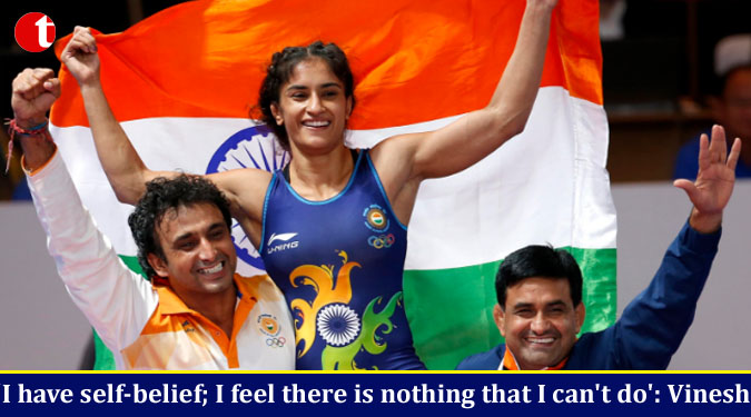 'I have self-belief; I feel there is nothing that I can't do': Vinesh