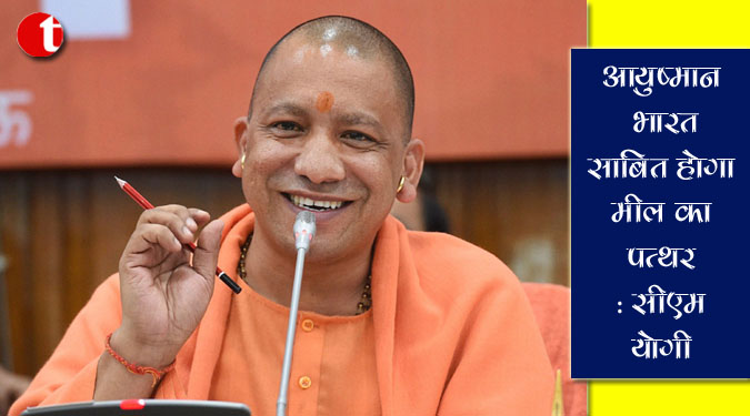 आयुष्मान भारत' साबित होगा मील का पत्थर : सीएम योगी