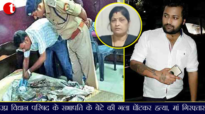 उप्र विधान परिषद के सभापति के बेटे की गला घोंटकर हत्या, मां गिरफ्तार