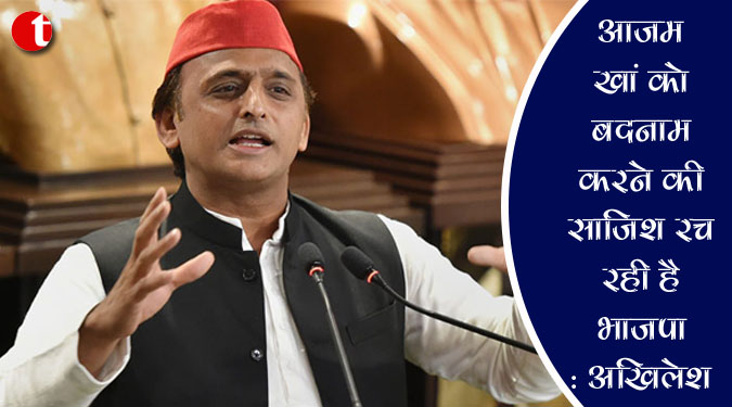 आजम खां को बदनाम करने की साजिश रच रही भाजपा : अखिलेश