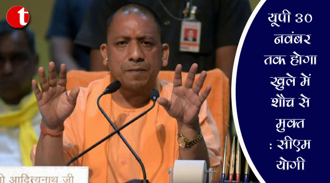 यूपी 30 नवंबर तक होगा खुले में शौच से मुक्त : सीएम योगी
