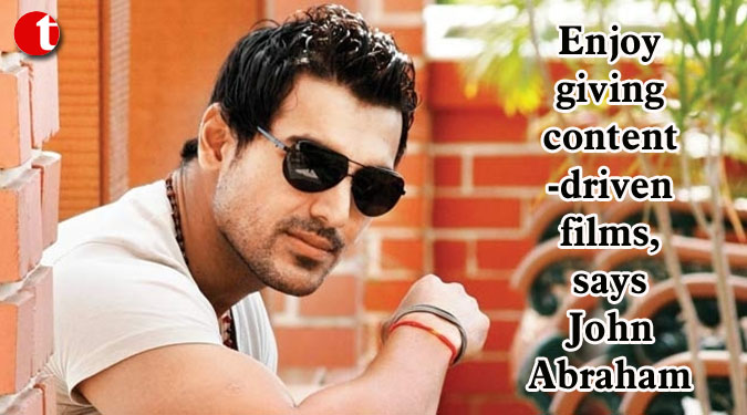 Enjoy giving content-driven films, says John Abraham