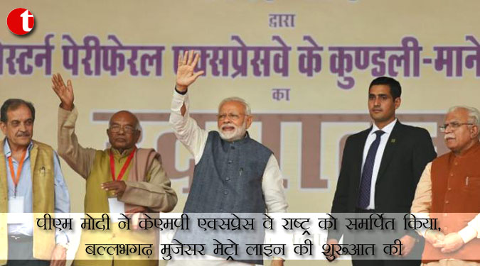 पीएम मोदी ने केएमपी एक्सप्रेस वे राष्ट्र को समर्पित किया, बल्लभगढ़ मुजेसर मेट्रो लाइन की शुरूआत की