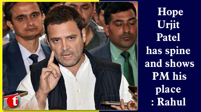 Hope Urjit Patel has spine and shows PM his place: Rahul