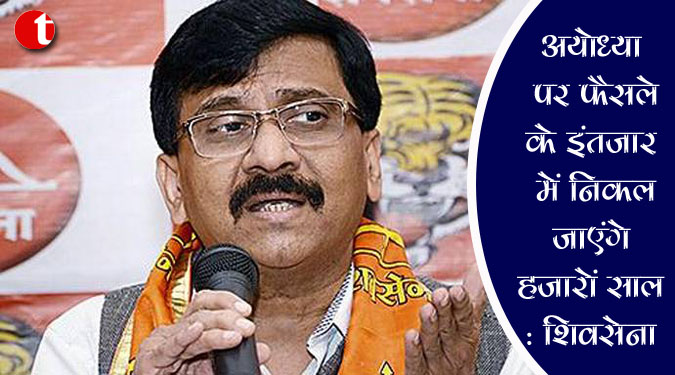 अयोध्या पर फैसले के इंतजार में निकल जाएंगे हजारों साल : शिवसेना