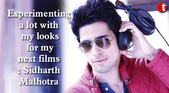 Experimenting a lot with my looks for my next films: Sidharth Malhotra