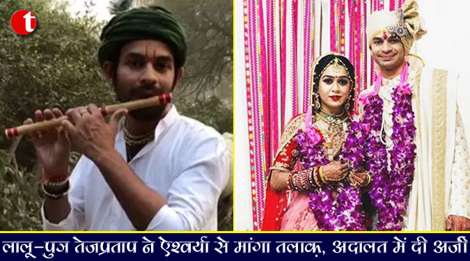 लालू-पुत्र तेजप्रताप ने ऐश्वर्या से मांगा तलाक़, अदालत में दी अर्जी