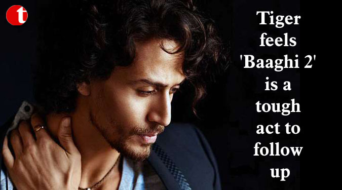 Tiger feels 'Baaghi 2' is a tough act to follow up
