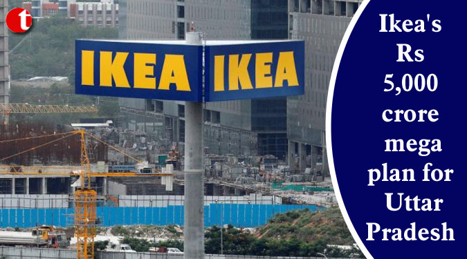 Ikea's Rs 5,000 crore mega plan for Uttar Pradesh