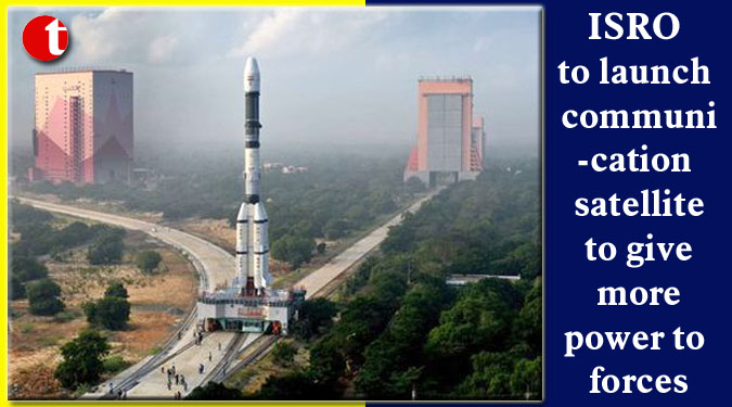 ISRO to launch communication satellite to give more power to forces