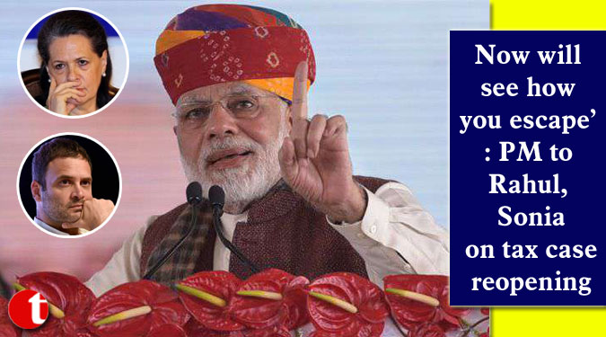 Now will see how you escape’: PM to Rahul, Sonia on tax case reopening