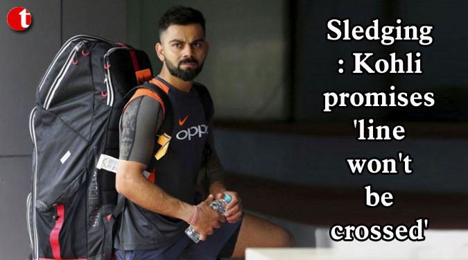 Sledging: Kohli promises 'line won't be crossed'