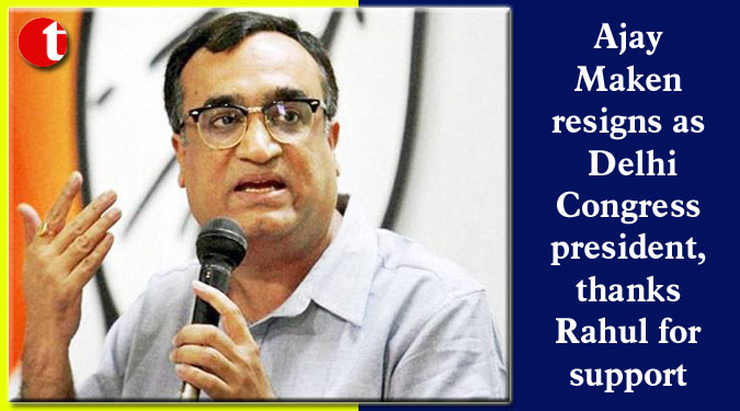 Ajay Maken resigns as Delhi Congress president, thanks Rahul for support